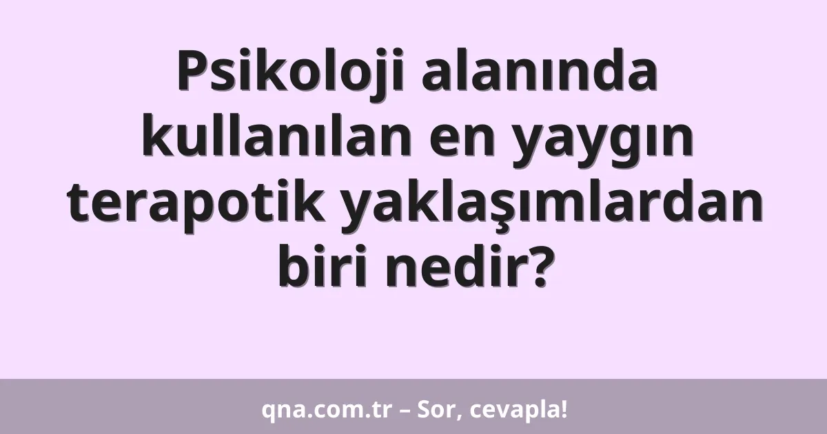 Psikoloji alanında kullanılan en yaygın terapotik yaklaşımlardan biri nedir?