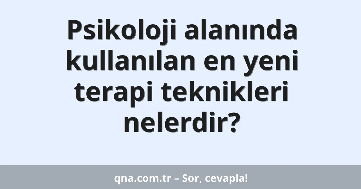 Psikoloji alanında kullanılan en yeni terapi teknikleri nelerdir?
