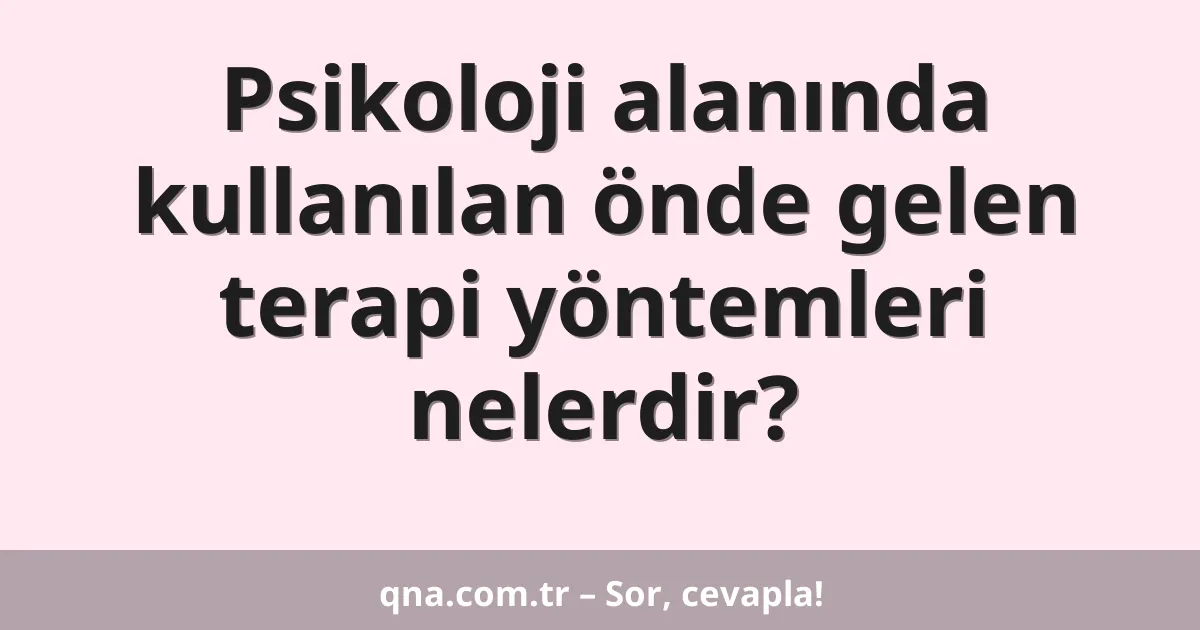 Psikoloji alanında kullanılan önde gelen terapi yöntemleri nelerdir?