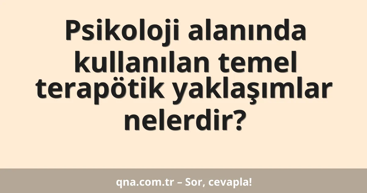 Psikoloji alanında kullanılan temel terapötik yaklaşımlar nelerdir?