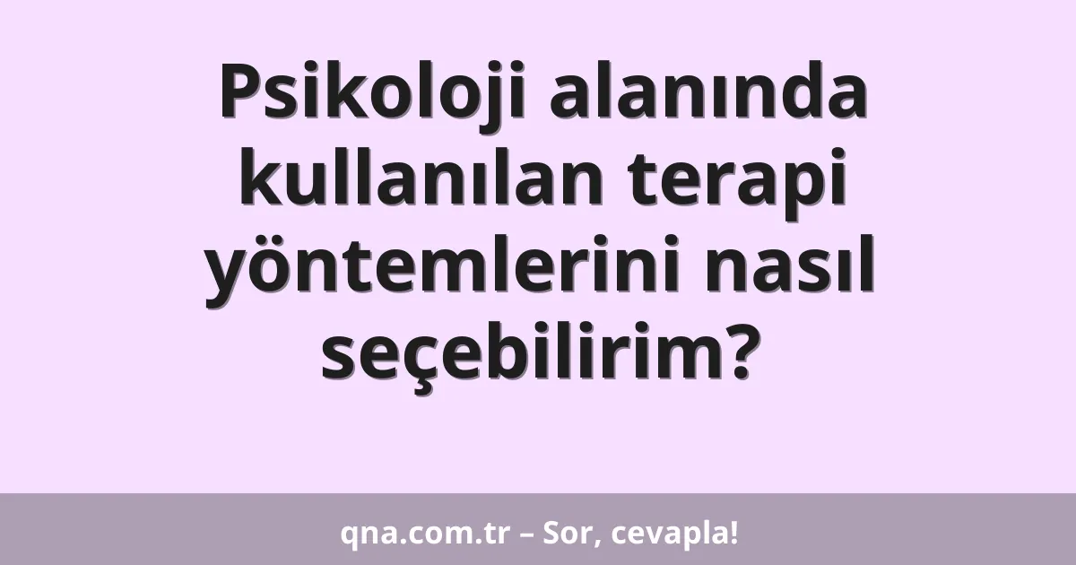 Psikoloji alanında kullanılan terapi yöntemlerini nasıl seçebilirim?