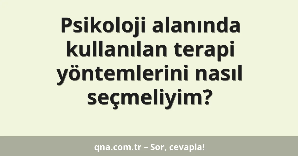 Psikoloji alanında kullanılan terapi yöntemlerini nasıl seçmeliyim?