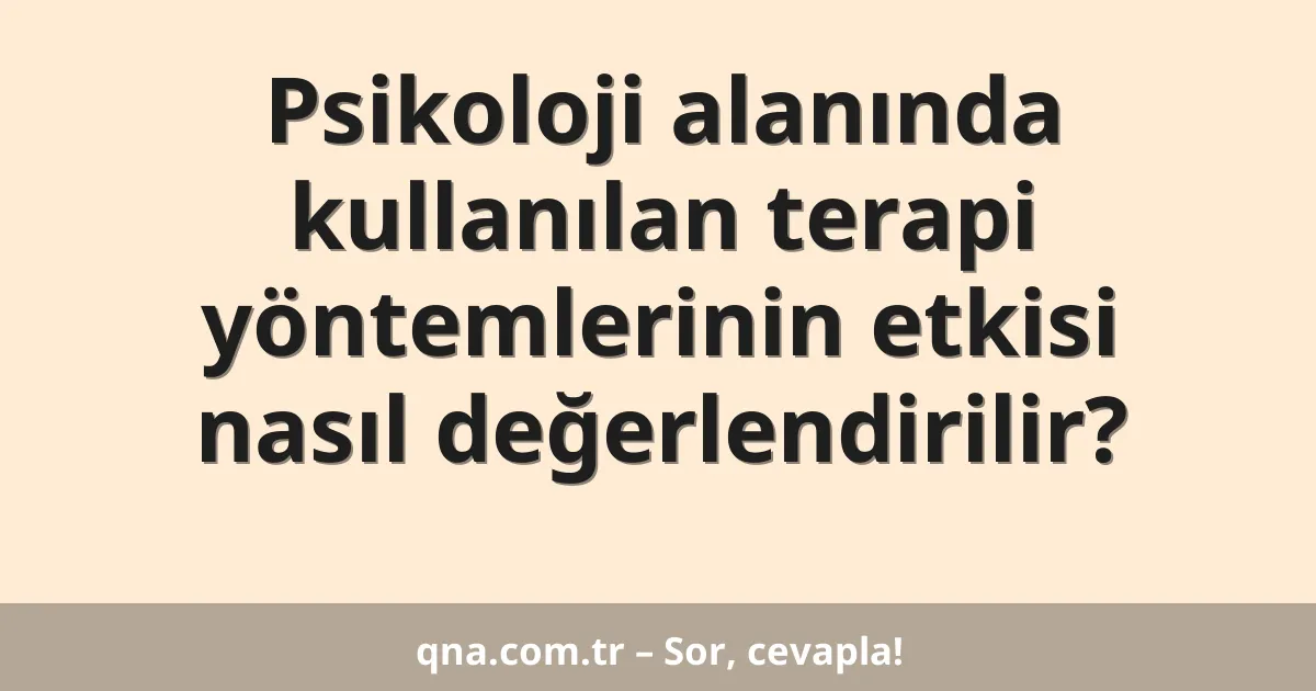Psikoloji alanında kullanılan terapi yöntemlerinin etkisi nasıl değerlendirilir?