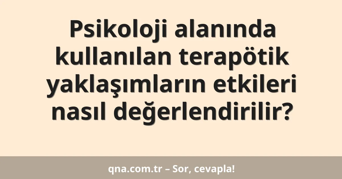 Psikoloji alanında kullanılan terapötik yaklaşımların etkileri nasıl değerlendirilir?