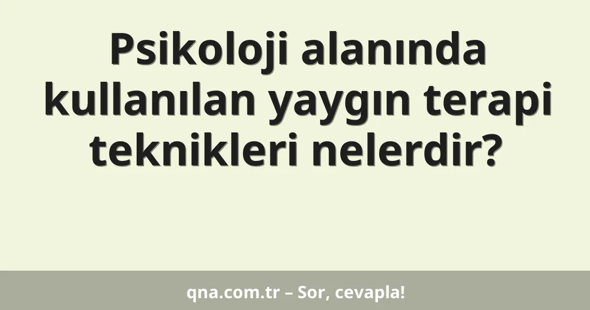 Psikoloji alanında kullanılan yaygın terapi teknikleri nelerdir?