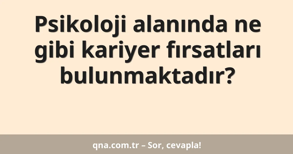 Psikoloji alanında ne gibi kariyer fırsatları bulunmaktadır?