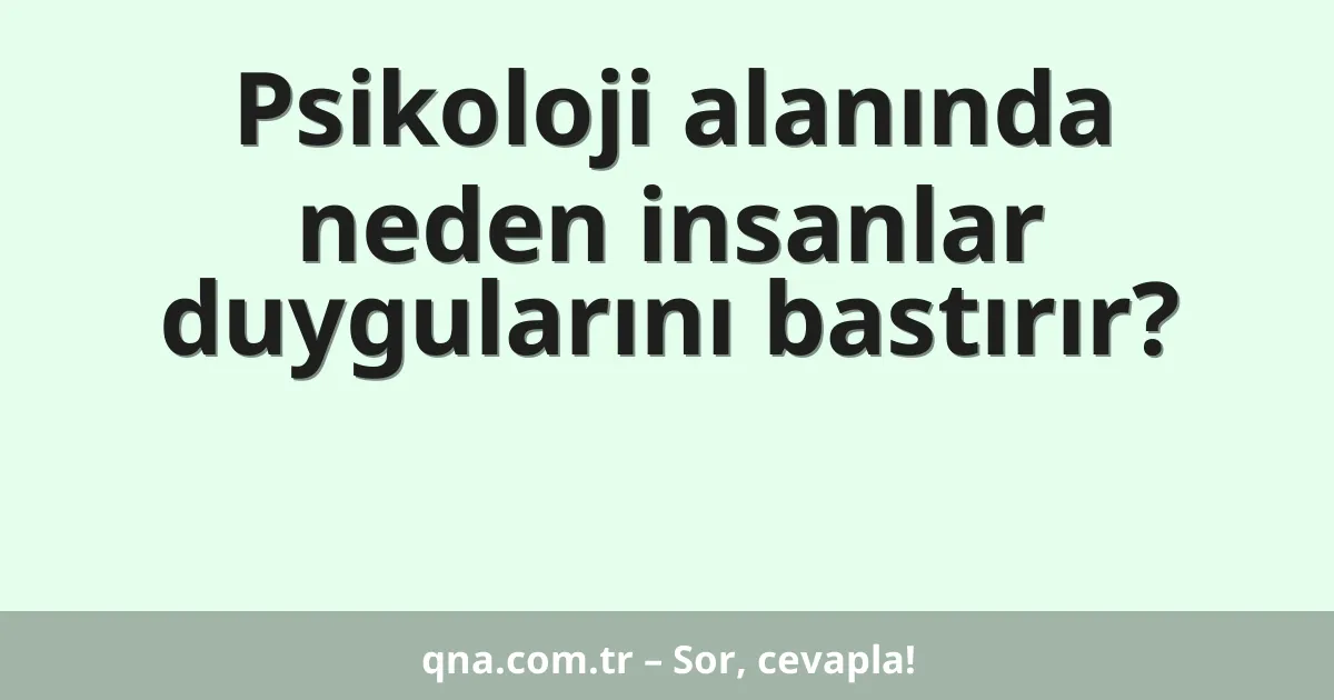 Psikoloji alanında neden insanlar duygularını bastırır?