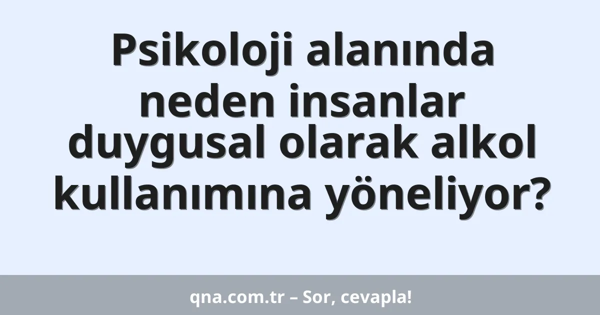 Psikoloji alanında neden insanlar duygusal olarak alkol kullanımına yöneliyor?