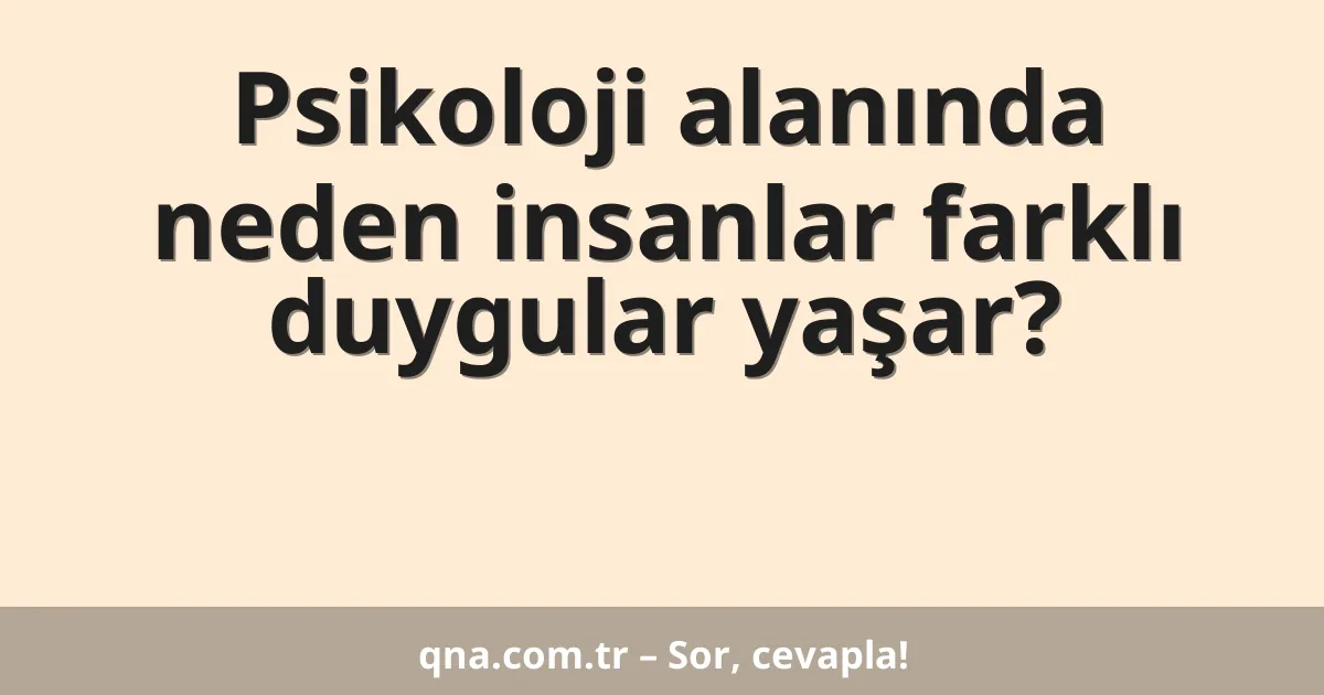 Psikoloji alanında neden insanlar farklı duygular yaşar?