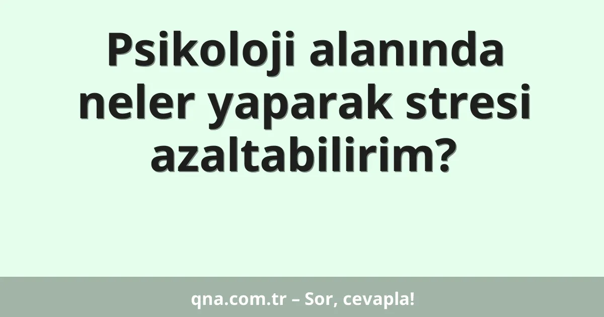Psikoloji alanında neler yaparak stresi azaltabilirim?