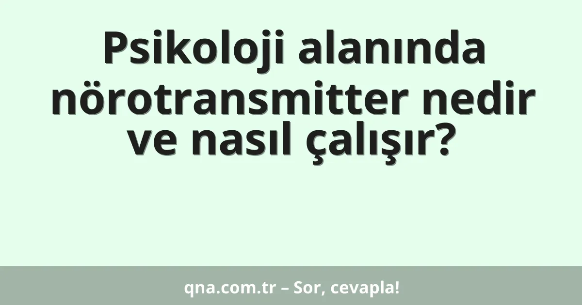 Psikoloji alanında nörotransmitter nedir ve nasıl çalışır?
