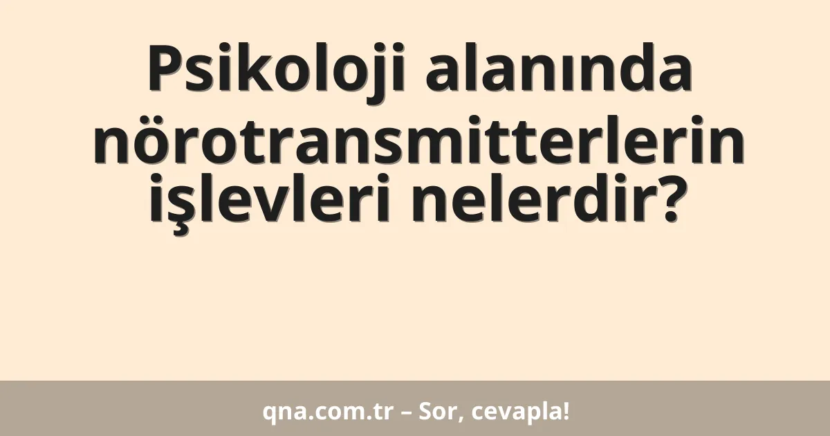 Psikoloji alanında nörotransmitterlerin işlevleri nelerdir?