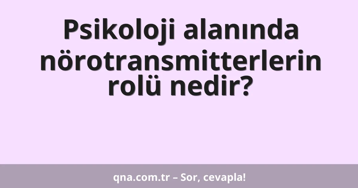 Psikoloji alanında nörotransmitterlerin rolü nedir?