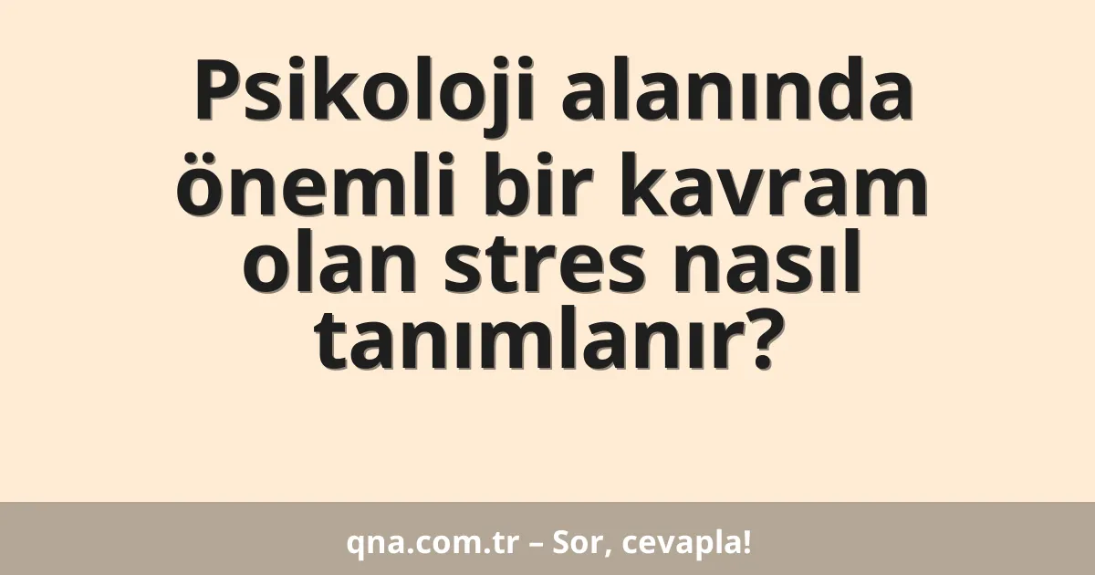 Psikoloji alanında önemli bir kavram olan stres nasıl tanımlanır?