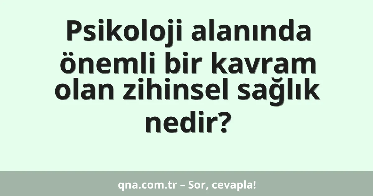 Psikoloji alanında önemli bir kavram olan zihinsel sağlık nedir?