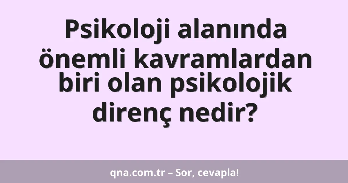 Psikoloji alanında önemli kavramlardan biri olan psikolojik direnç nedir?
