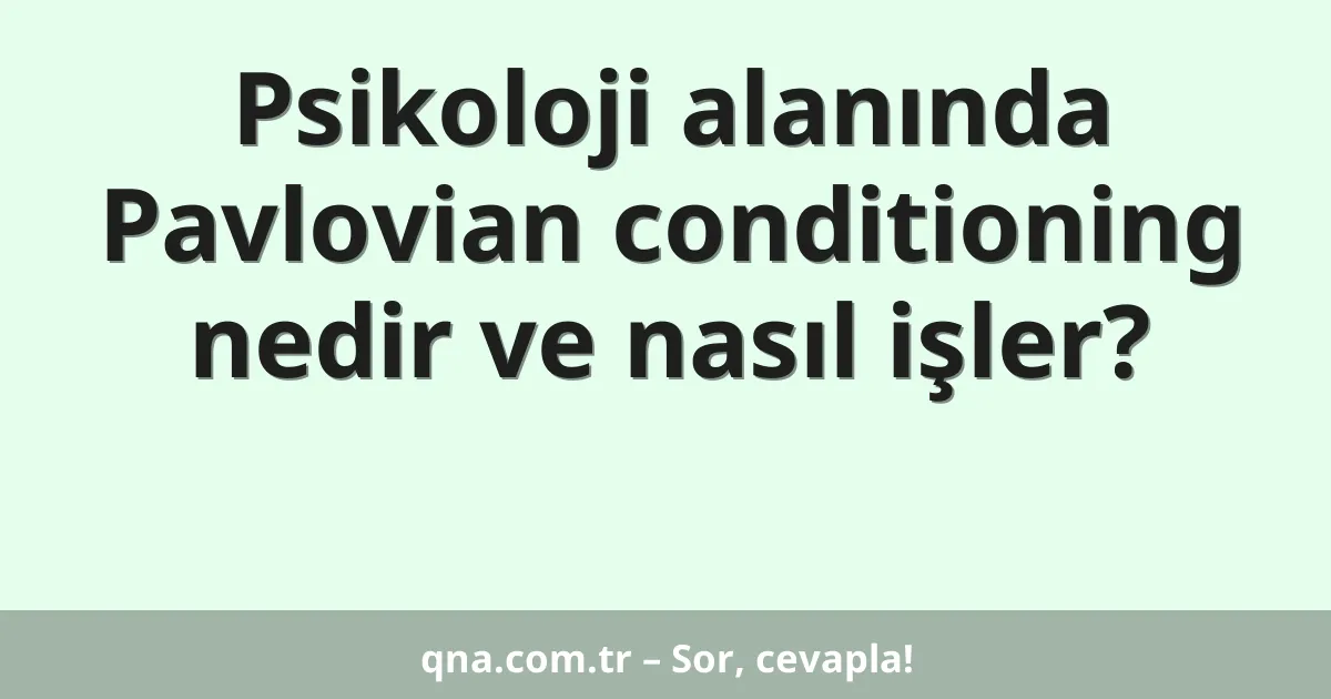 Psikoloji alanında Pavlovian conditioning nedir ve nasıl işler?