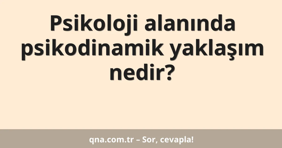 Psikoloji alanında psikodinamik yaklaşım nedir?