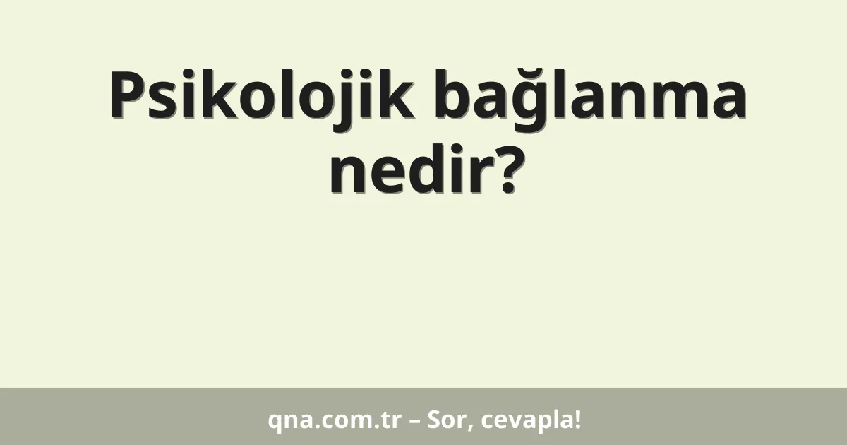 Psikoloji alanında psikolojik bağlanma nedir?