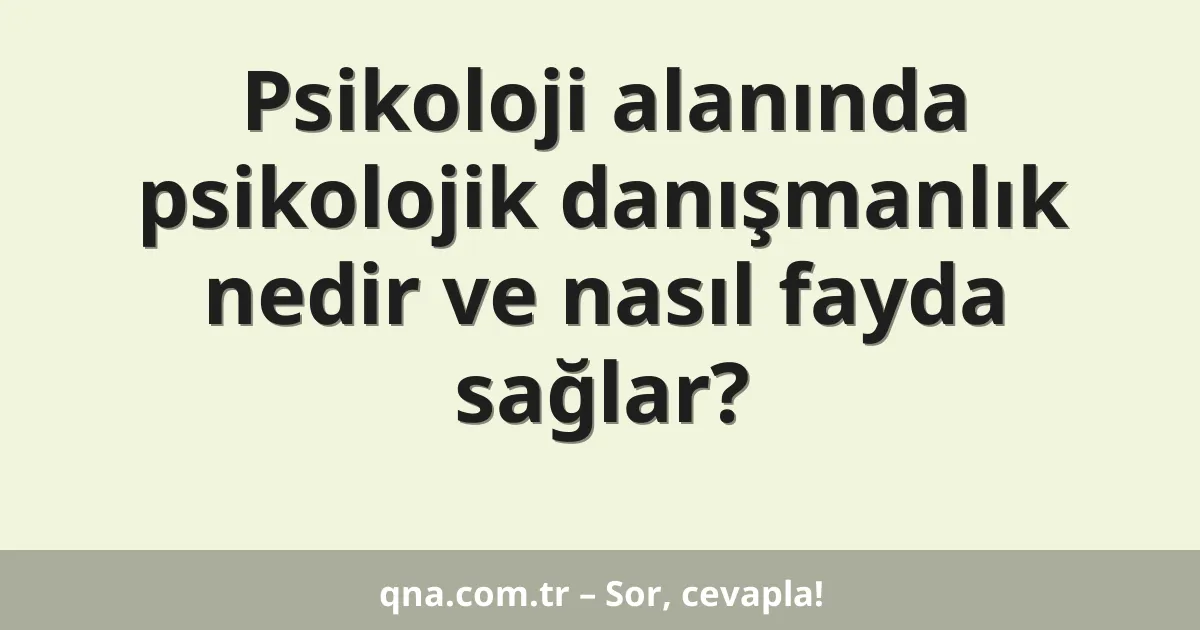 Psikoloji alanında psikolojik danışmanlık nedir ve nasıl fayda sağlar?