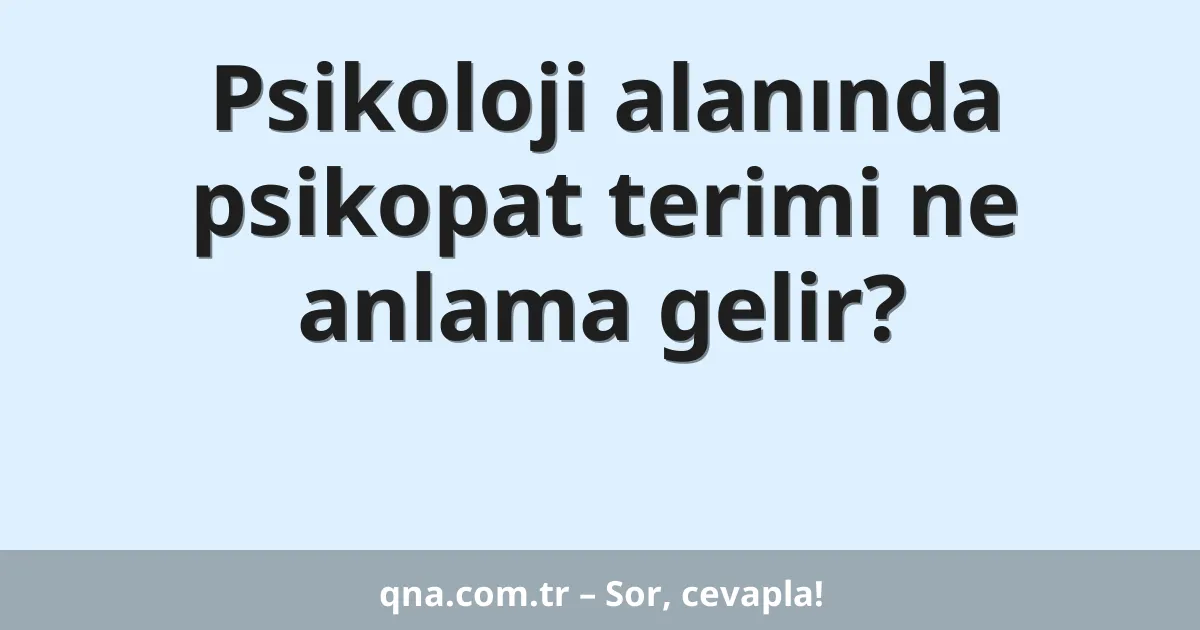Psikoloji alanında psikopat terimi ne anlama gelir?
