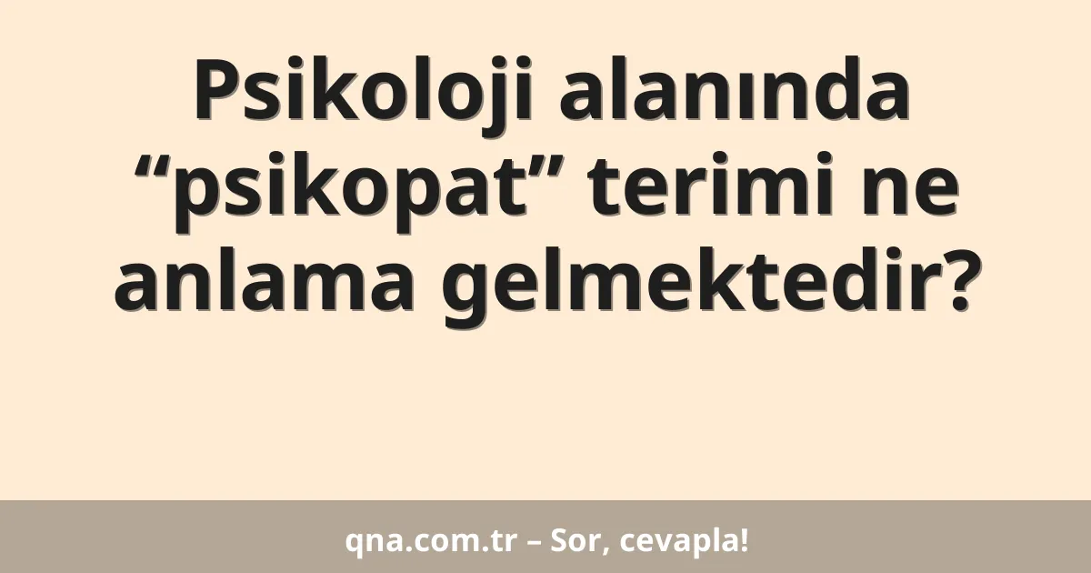 Psikoloji alanında “psikopat” terimi ne anlama gelmektedir?