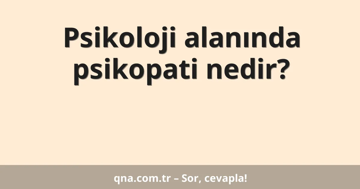 Psikoloji alanında psikopati nedir?