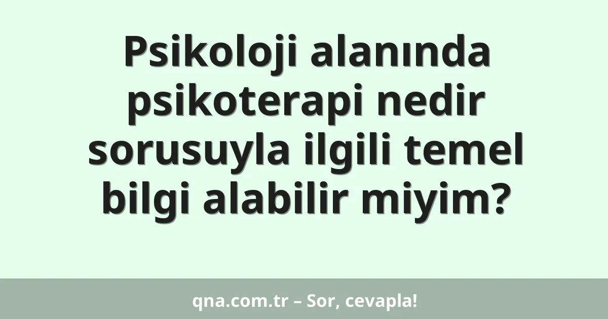 Psikoloji alanında psikoterapi nedir sorusuyla ilgili temel bilgi alabilir miyim?