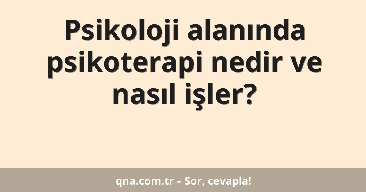 Psikoloji alanında psikoterapi nedir ve nasıl işler?