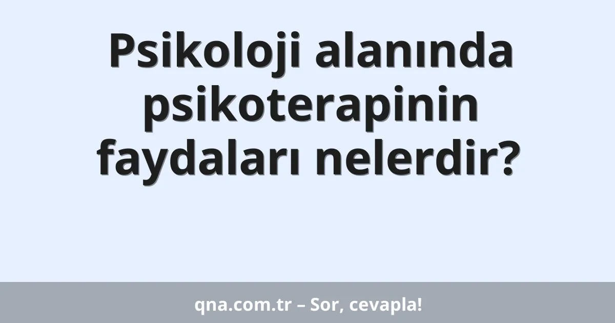 Psikoloji alanında psikoterapinin faydaları nelerdir?