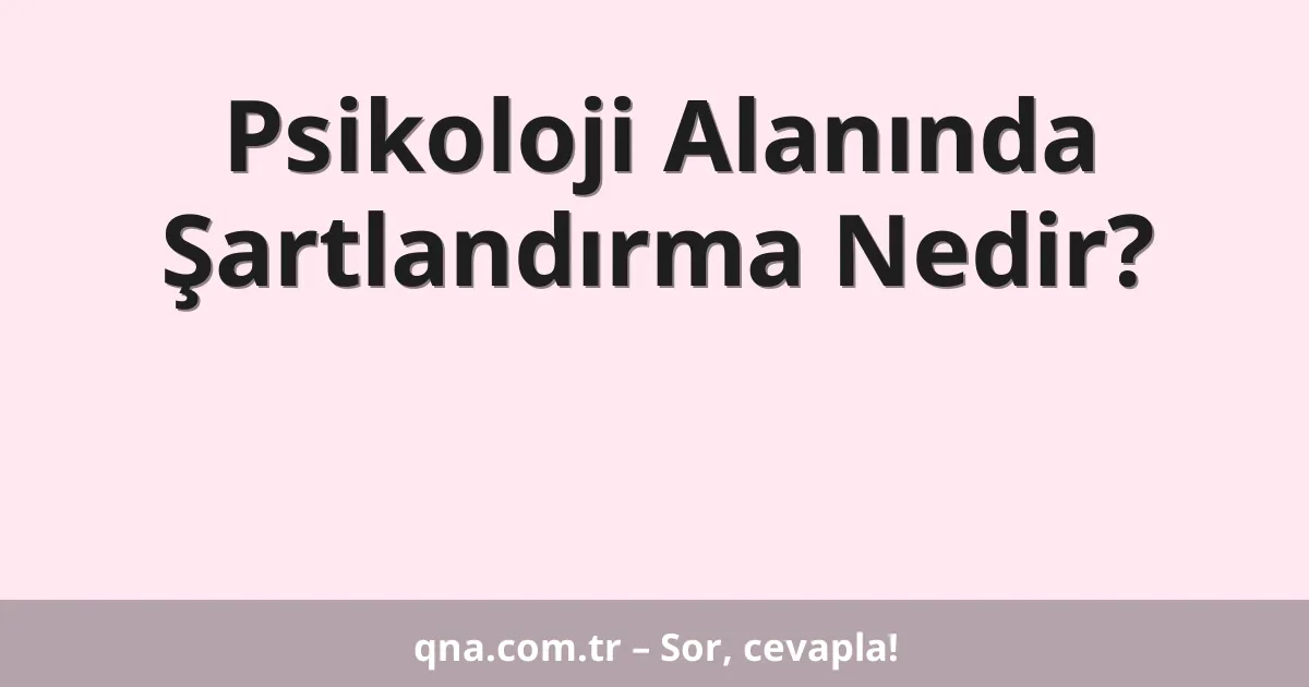 Psikoloji Alanında Şartlandırma Nedir?