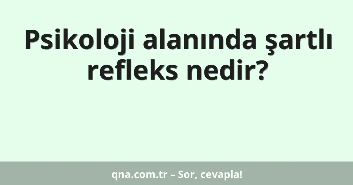 Psikoloji alanında şartlı refleks nedir?