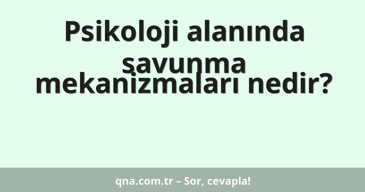 Psikoloji alanında savunma mekanizmaları nedir?