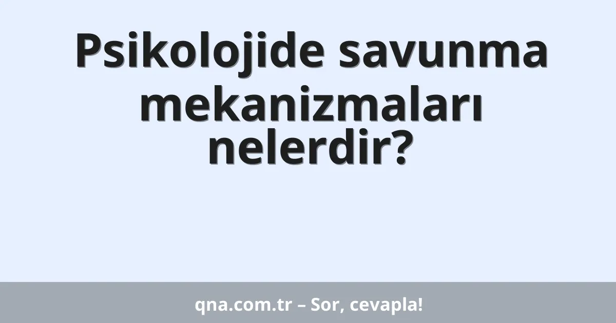 Psikoloji alanında savunma mekanizmaları nelerdir?