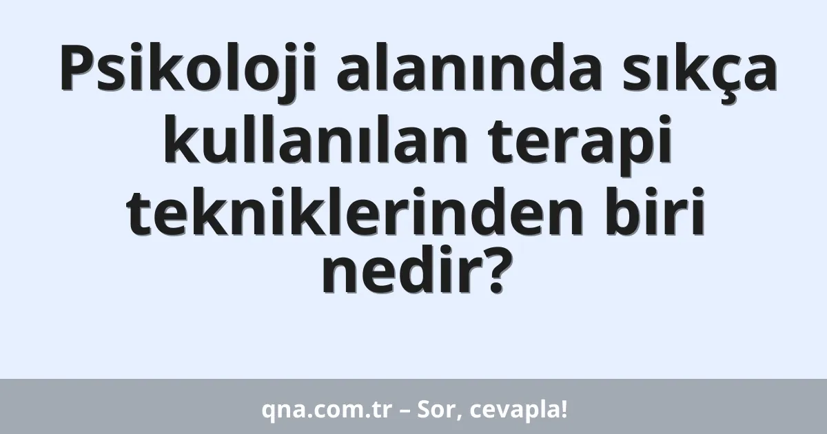 Psikoloji alanında sıkça kullanılan terapi tekniklerinden biri nedir?