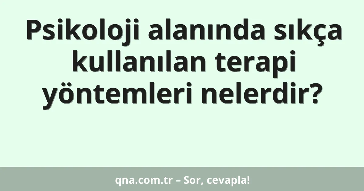 Psikoloji alanında sıkça kullanılan terapi yöntemleri nelerdir?