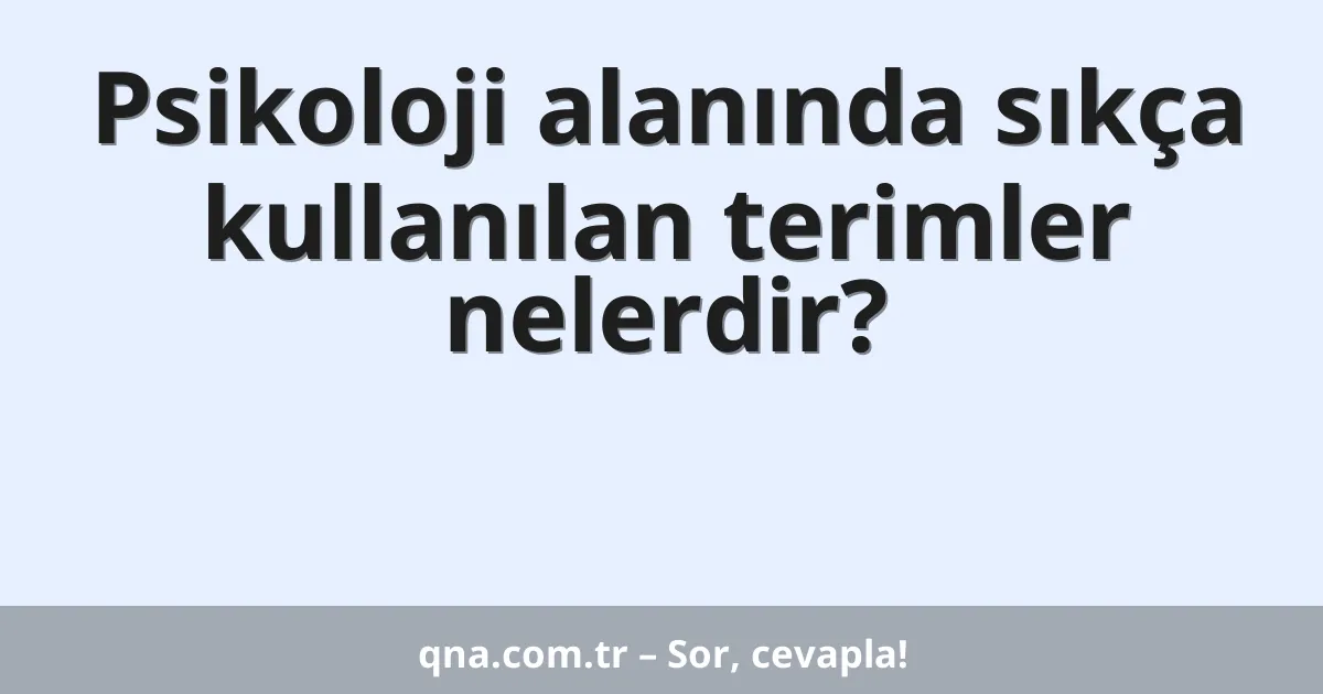 Psikoloji alanında sıkça kullanılan terimler nelerdir?