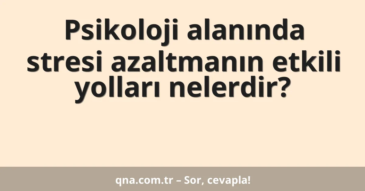 Psikoloji alanında stresi azaltmanın etkili yolları nelerdir?