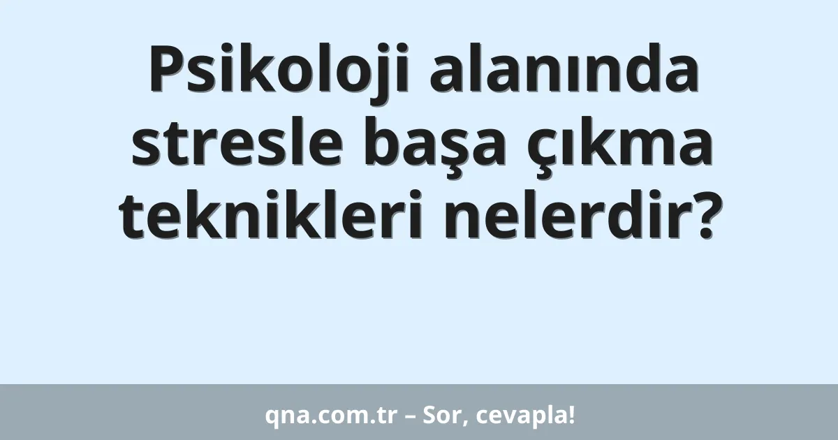 Psikoloji alanında stresle başa çıkma teknikleri nelerdir?
