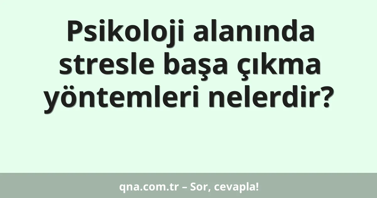 Psikoloji alanında stresle başa çıkma yöntemleri nelerdir?