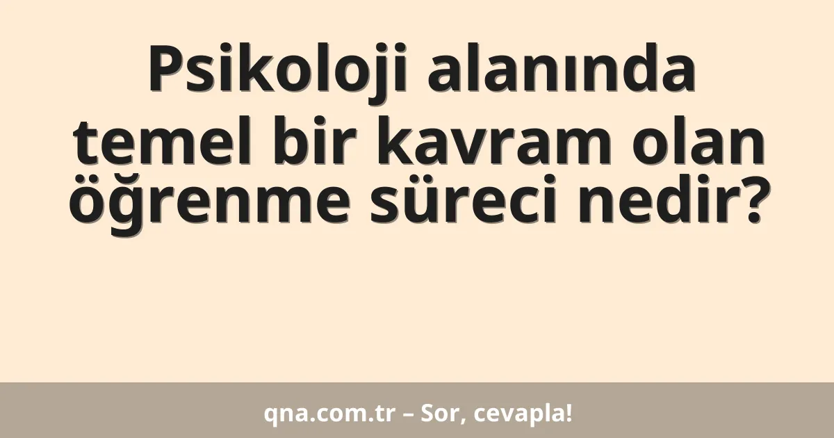 Psikoloji alanında temel bir kavram olan öğrenme süreci nedir?