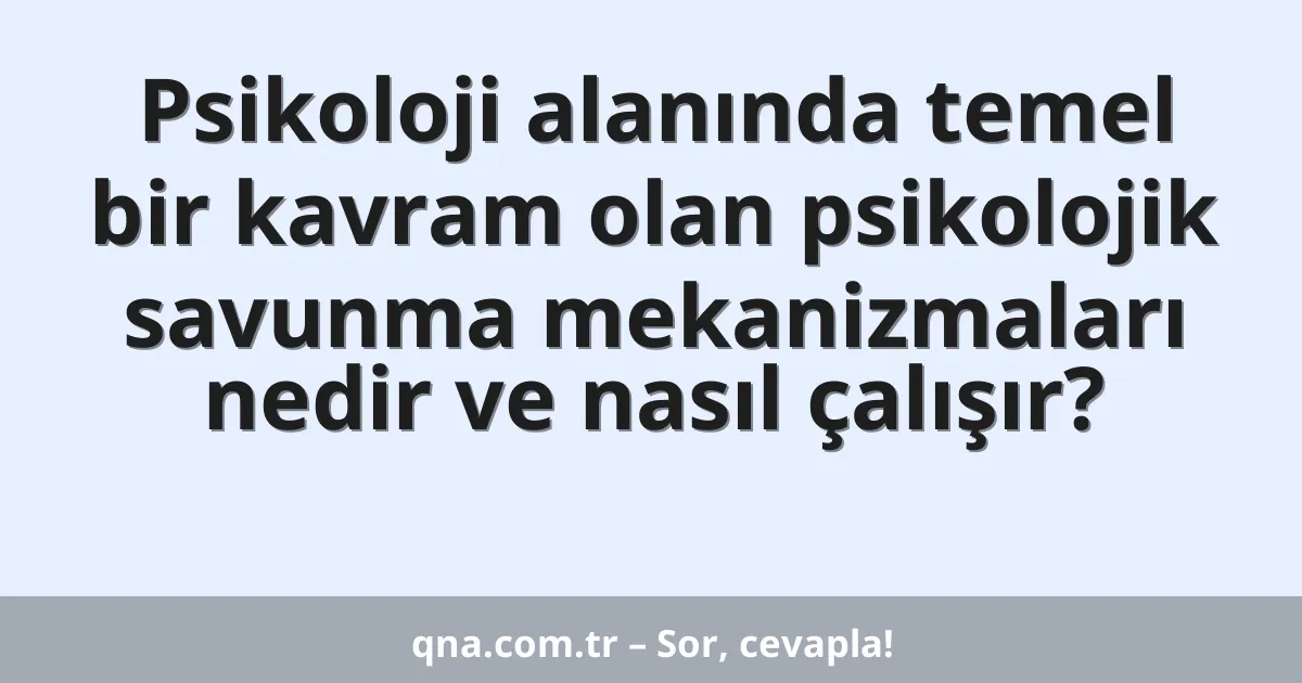 Psikoloji alanında temel bir kavram olan psikolojik savunma mekanizmaları nedir ve nasıl çalışır?
