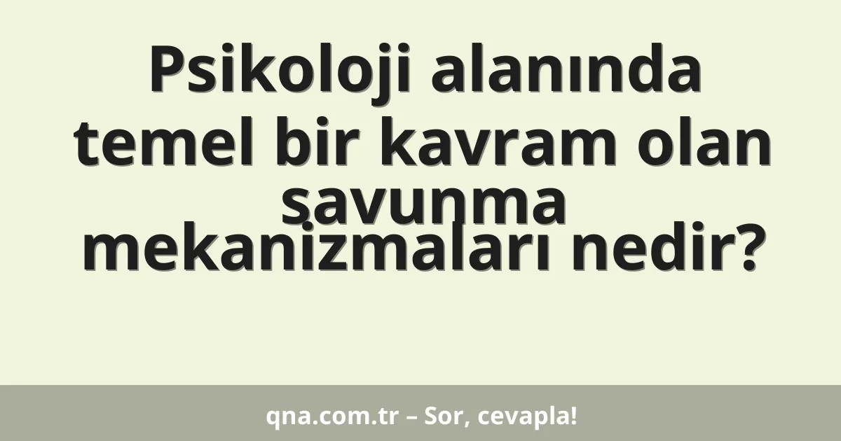 Psikoloji alanında temel bir kavram olan savunma mekanizmaları nedir?