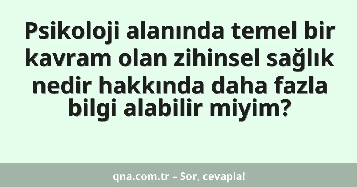 Psikoloji alanında temel bir kavram olan zihinsel sağlık nedir hakkında daha fazla bilgi alabilir miyim?