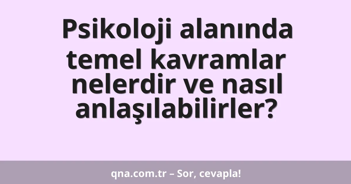 Psikoloji alanında temel kavramlar nelerdir ve nasıl anlaşılabilirler?