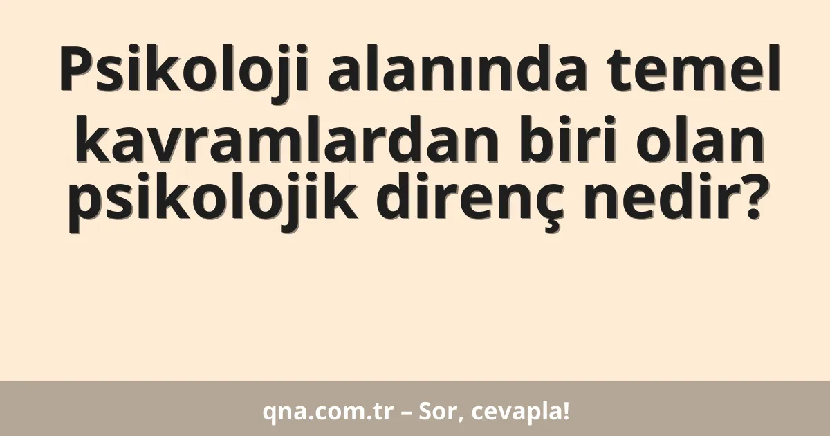 Psikoloji alanında temel kavramlardan biri olan psikolojik direnç nedir?