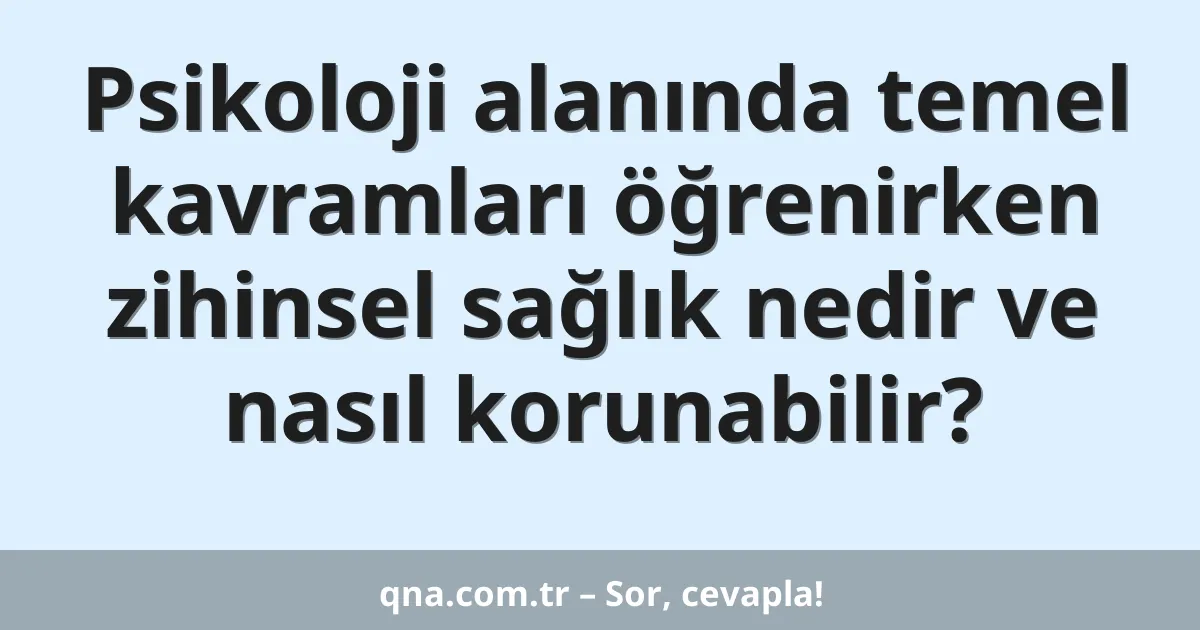 Psikoloji alanında temel kavramları öğrenirken zihinsel sağlık nedir ve nasıl korunabilir?
