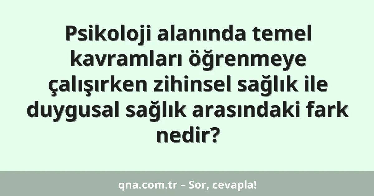 Psikoloji alanında temel kavramları öğrenmeye çalışırken zihinsel sağlık ile duygusal sağlık arasındaki fark nedir?