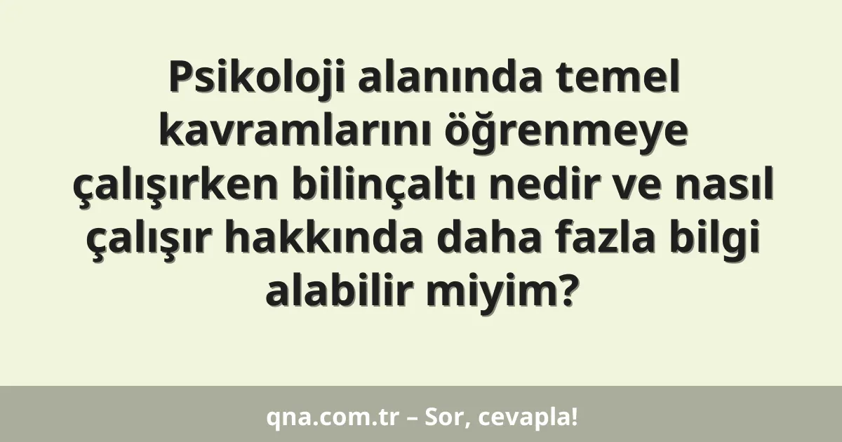 Psikoloji alanında temel kavramlarını öğrenmeye çalışırken bilinçaltı nedir ve nasıl çalışır hakkında daha fazla bilgi alabilir miyim?