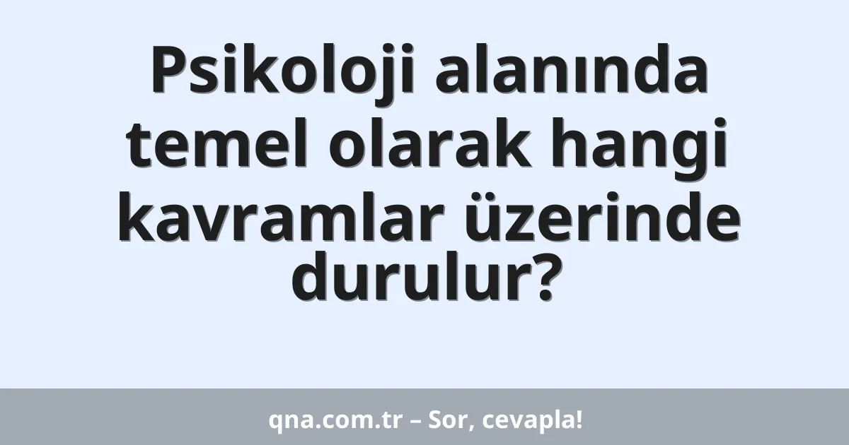 Psikoloji alanında temel olarak hangi kavramlar üzerinde durulur?